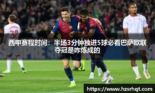 西甲赛程时间：半场3分钟独进5球必看巴萨欧联夺冠是咋炼成的
