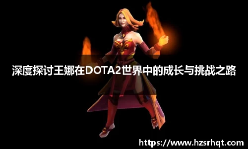 深度探讨王娜在DOTA2世界中的成长与挑战之路