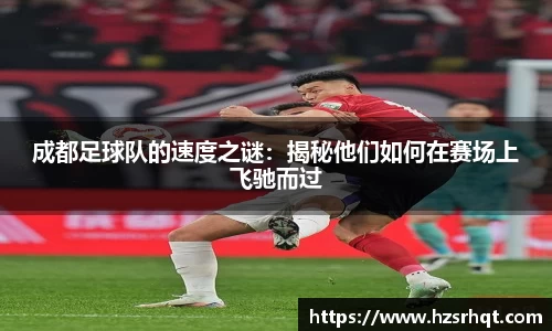 成都足球队的速度之谜：揭秘他们如何在赛场上飞驰而过