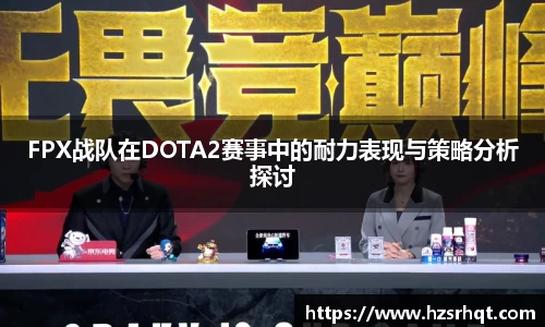 FPX战队在DOTA2赛事中的耐力表现与策略分析探讨