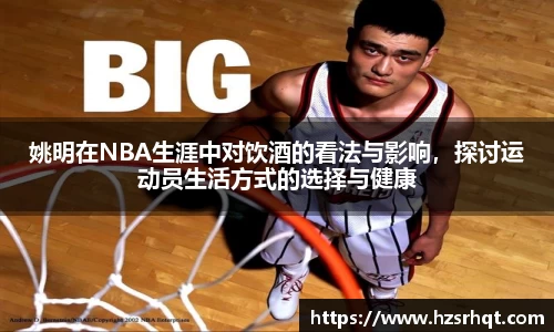 姚明在NBA生涯中对饮酒的看法与影响，探讨运动员生活方式的选择与健康