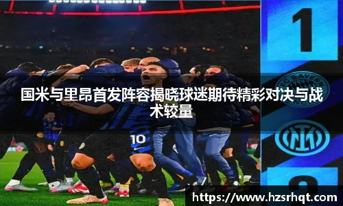 国米与里昂首发阵容揭晓球迷期待精彩对决与战术较量