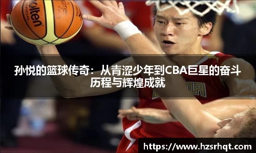孙悦的篮球传奇：从青涩少年到CBA巨星的奋斗历程与辉煌成就