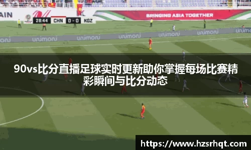 90vs比分直播足球实时更新助你掌握每场比赛精彩瞬间与比分动态