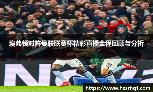 埃弗顿对阵曼联联赛杯精彩直播全程回顾与分析