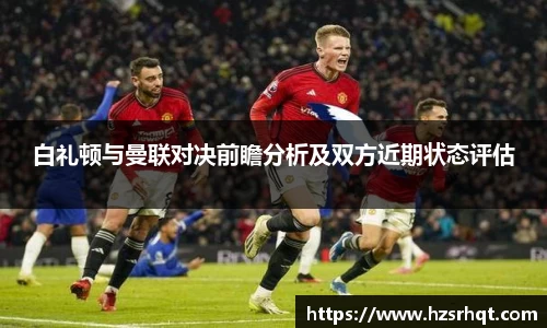 白礼顿与曼联对决前瞻分析及双方近期状态评估