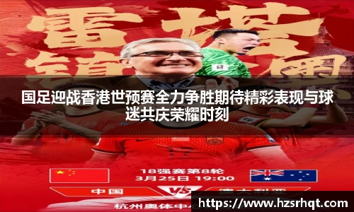 国足迎战香港世预赛全力争胜期待精彩表现与球迷共庆荣耀时刻
