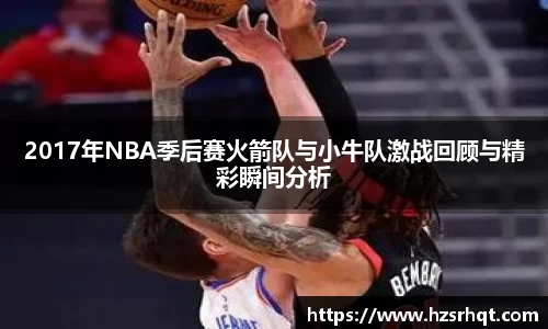 2017年NBA季后赛火箭队与小牛队激战回顾与精彩瞬间分析