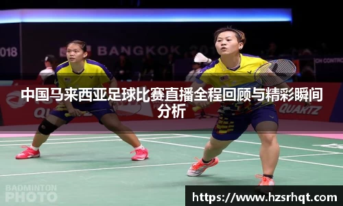 中国马来西亚足球比赛直播全程回顾与精彩瞬间分析