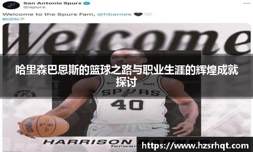 哈里森巴恩斯的篮球之路与职业生涯的辉煌成就探讨
