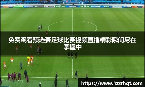 免费观看预选赛足球比赛视频直播精彩瞬间尽在掌握中