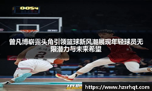 曾凡博崭露头角引领篮球新风潮展现年轻球员无限潜力与未来希望