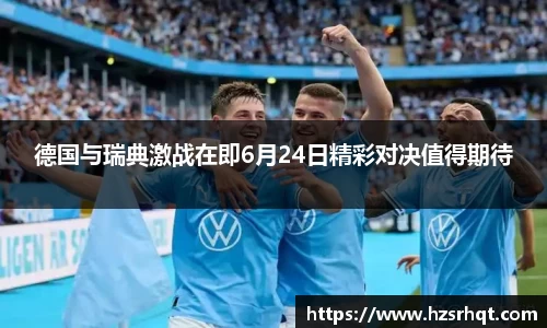 德国与瑞典激战在即6月24日精彩对决值得期待