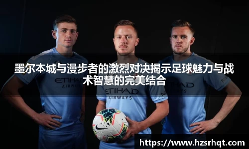 墨尔本城与漫步者的激烈对决揭示足球魅力与战术智慧的完美结合