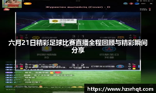六月21日精彩足球比赛直播全程回顾与精彩瞬间分享