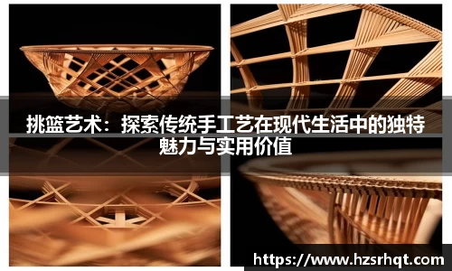 挑篮艺术：探索传统手工艺在现代生活中的独特魅力与实用价值